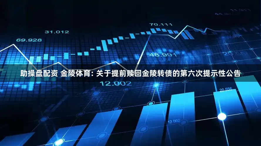 助操盘配资 金陵体育: 关于提前赎回金陵转债的第六次提示性公告