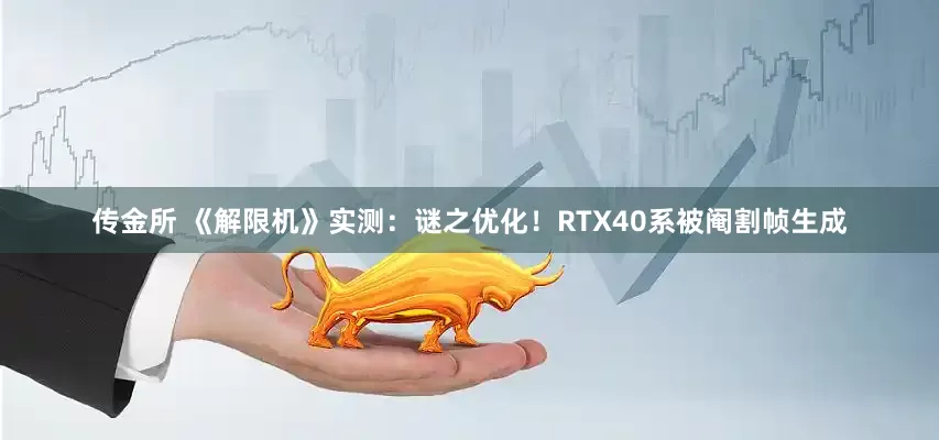 传金所 《解限机》实测：谜之优化！RTX40系被阉割帧生成