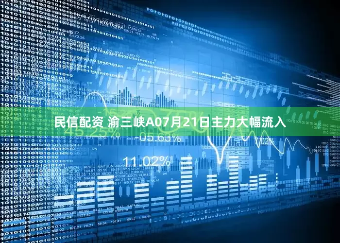 民信配资 渝三峡A07月21日主力大幅流入