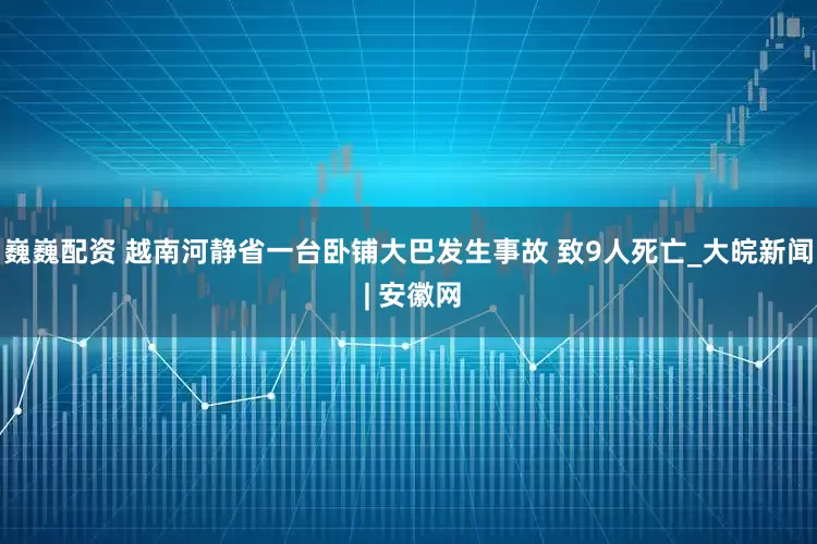 巍巍配资 越南河静省一台卧铺大巴发生事故 致9人死亡_大皖新闻 | 安徽网