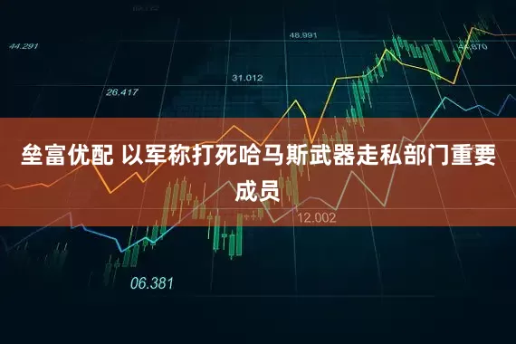 垒富优配 以军称打死哈马斯武器走私部门重要成员
