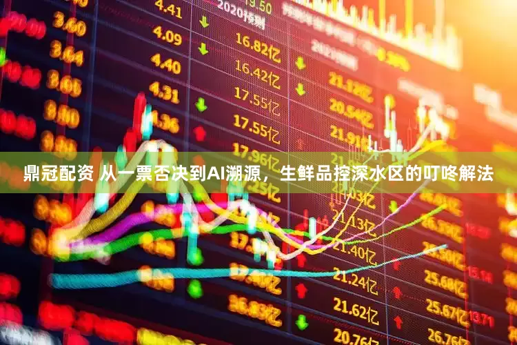 鼎冠配资 从一票否决到AI溯源，生鲜品控深水区的叮咚解法