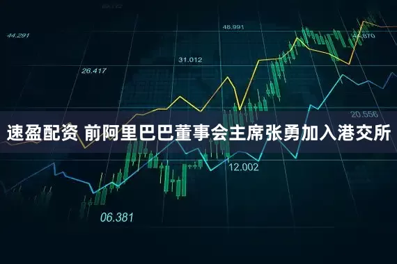 速盈配资 前阿里巴巴董事会主席张勇加入港交所