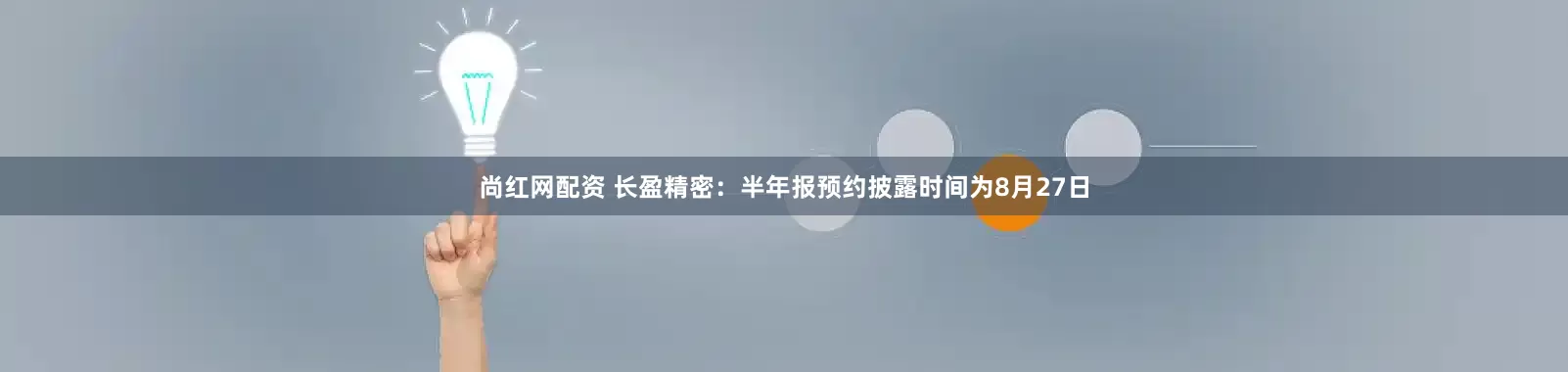 尚红网配资 长盈精密：半年报预约披露时间为8月27日