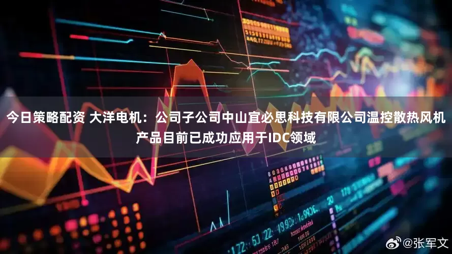 今日策略配资 大洋电机：公司子公司中山宜必思科技有限公司温控散热风机产品目前已成功应用于IDC领域