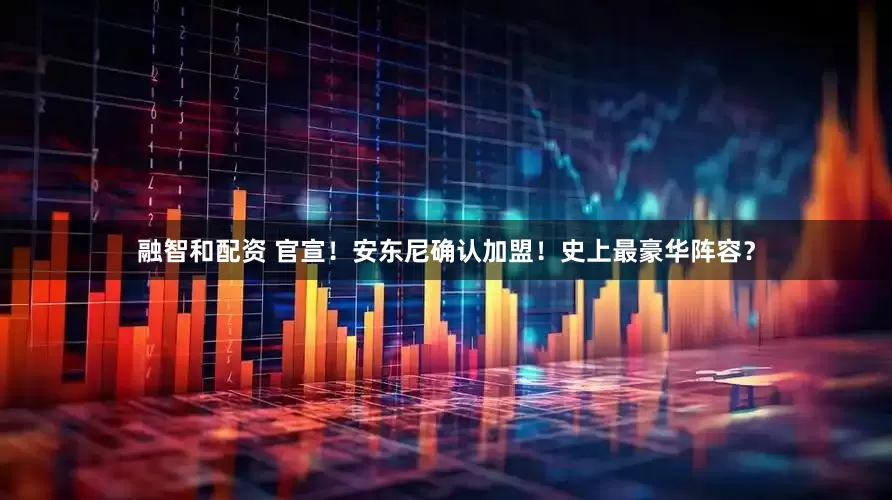 融智和配资 官宣！安东尼确认加盟！史上最豪华阵容？