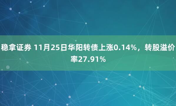 稳拿证券 11月25日华阳转债上涨0.14%，转股溢价率27.91%
