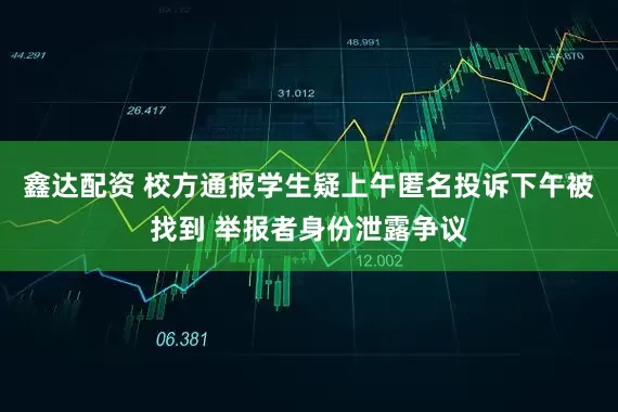 鑫达配资 校方通报学生疑上午匿名投诉下午被找到 举报者身份泄露争议