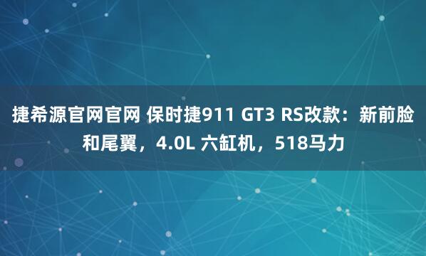 捷希源官网官网 保时捷911 GT3 RS改款：新前脸和尾翼，4.0L 六缸机，518马力