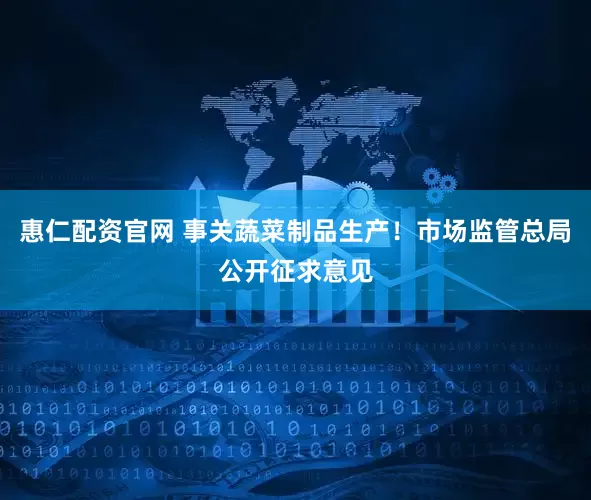 惠仁配资官网 事关蔬菜制品生产！市场监管总局公开征求意见