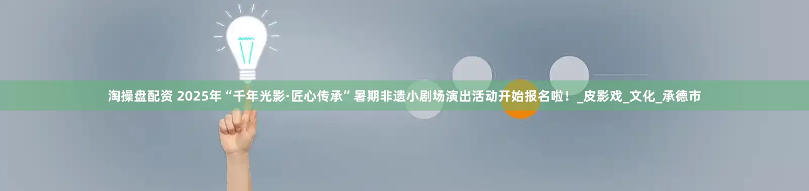 淘操盘配资 2025年“千年光影·匠心传承”暑期非遗小剧场演出活动开始报名啦！_皮影戏_文化_承德市