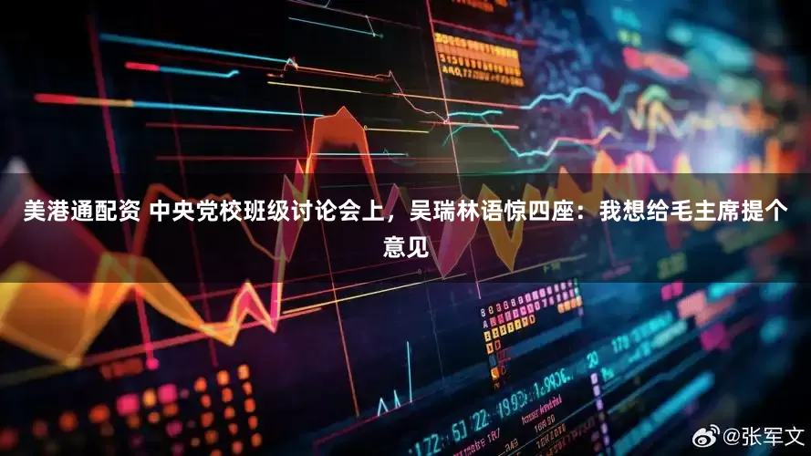 美港通配资 中央党校班级讨论会上，吴瑞林语惊四座：我想给毛主席提个意见