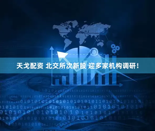天戈配资 北交所次新股 迎多家机构调研！